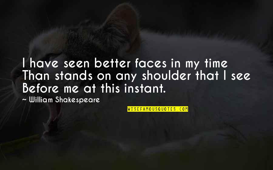 William Shakespeare Time Quotes By William Shakespeare: I have seen better faces in my time William Shakespeare Time Quotes By William Shakespeare: I have seen better faces in my time