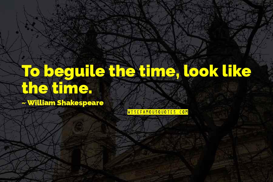 William Shakespeare Time Quotes By William Shakespeare: To beguile the time, look like the time. William Shakespeare Time Quotes By William Shakespeare: To beguile the time, look like the time.