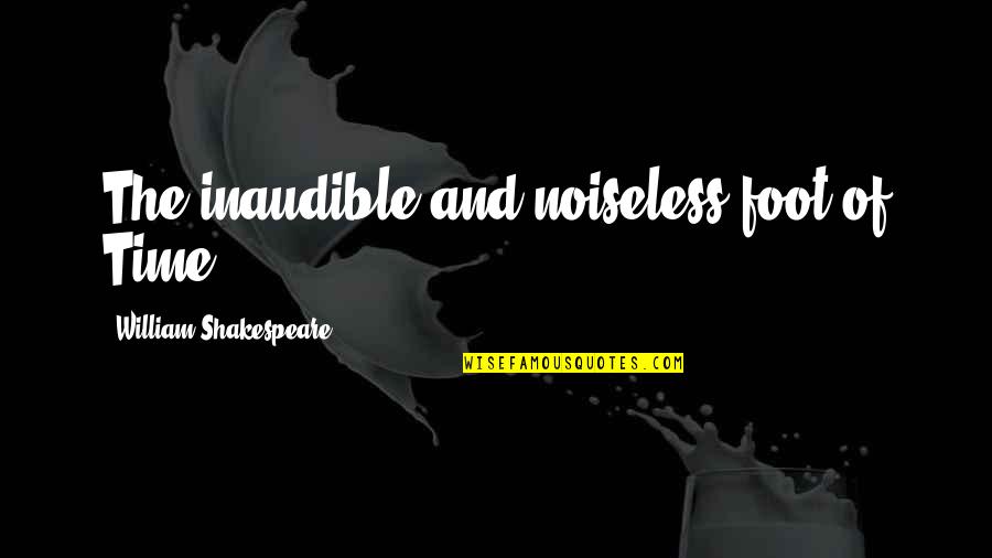William Shakespeare Time Quotes By William Shakespeare: The inaudible and noiseless foot of Time. William Shakespeare Time Quotes By William Shakespeare: The inaudible and noiseless foot of Time.