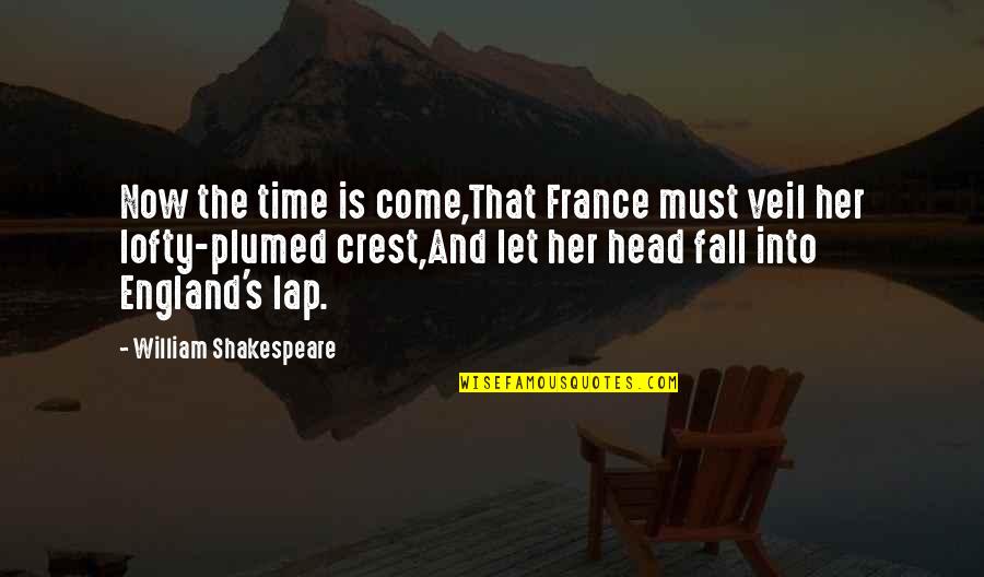 William Shakespeare Time Quotes By William Shakespeare: Now the time is come,That France must veil William Shakespeare Time Quotes By William Shakespeare: Now the time is come,That France must veil