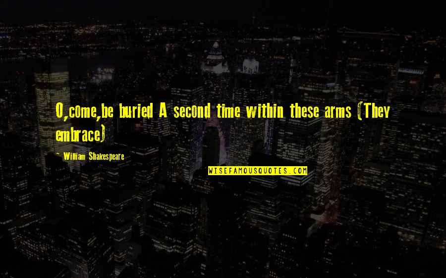 William Shakespeare Time Quotes By William Shakespeare: O,come,be buried A second time within these arms William Shakespeare Time Quotes By William Shakespeare: O,come,be buried A second time within these arms