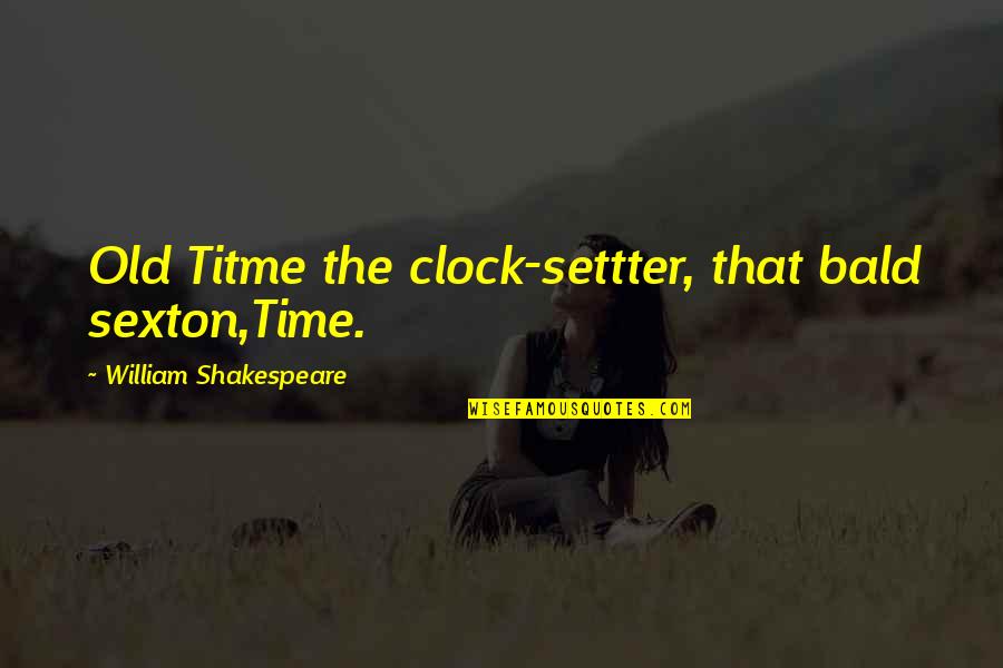 William Shakespeare Time Quotes By William Shakespeare: Old Titme the clock-settter, that bald sexton,Time. William Shakespeare Time Quotes By William Shakespeare: Old Titme the clock-settter, that bald sexton,Time.