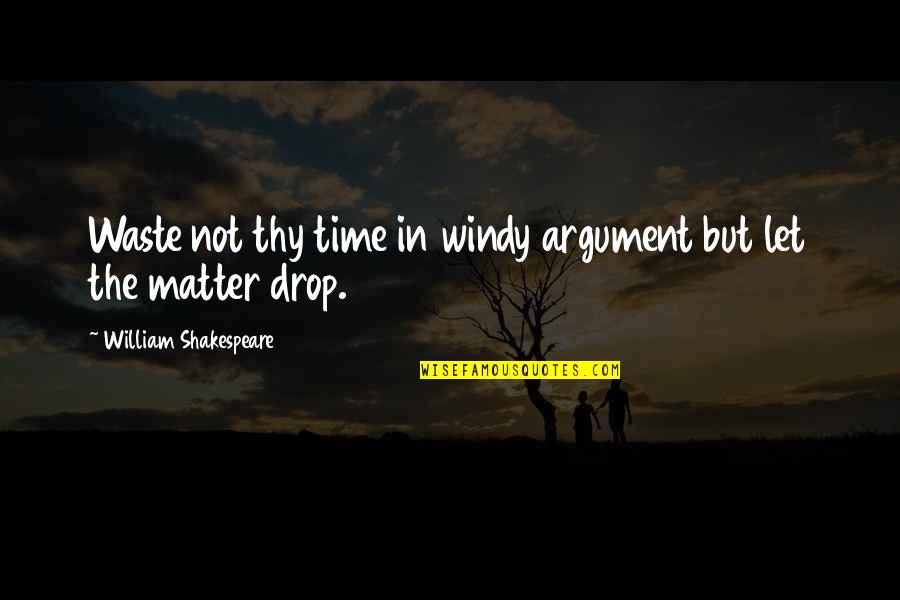 William Shakespeare Time Quotes By William Shakespeare: Waste not thy time in windy argument but William Shakespeare Time Quotes By William Shakespeare: Waste not thy time in windy argument but