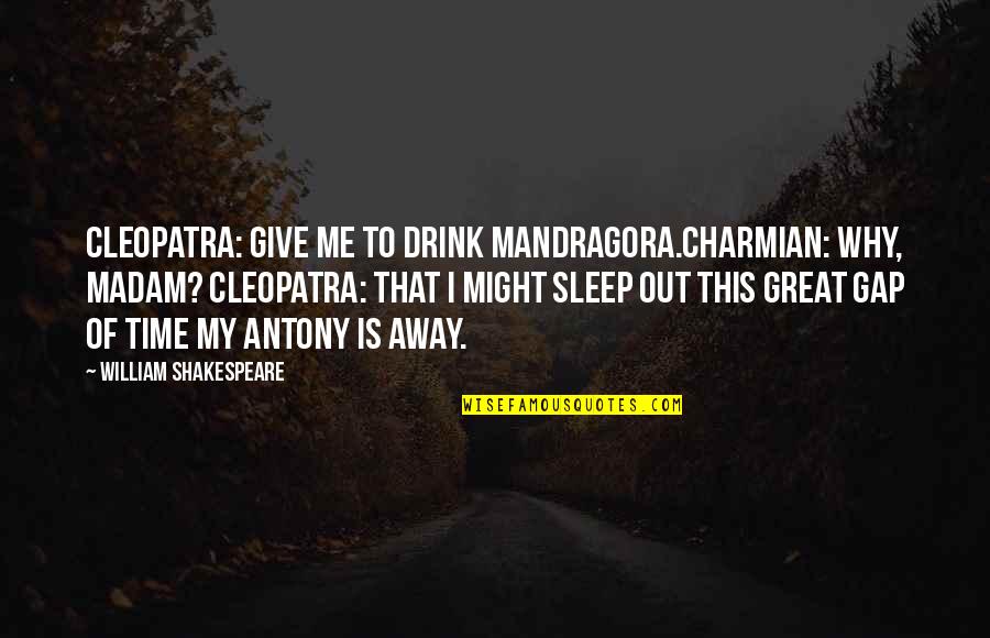 William Shakespeare Time Quotes By William Shakespeare: Cleopatra: Give me to drink Mandragora.Charmian: Why, madam? William Shakespeare Time Quotes By William Shakespeare: Cleopatra: Give me to drink Mandragora.Charmian: Why, madam?
