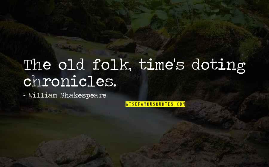 William Shakespeare Time Quotes By William Shakespeare: The old folk, time's doting chronicles. William Shakespeare Time Quotes By William Shakespeare: The old folk, time's doting chronicles.