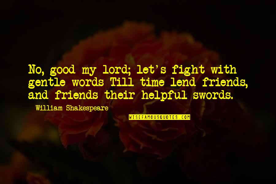William Shakespeare Time Quotes By William Shakespeare: No, good my lord; let's fight with gentle William Shakespeare Time Quotes By William Shakespeare: No, good my lord; let's fight with gentle