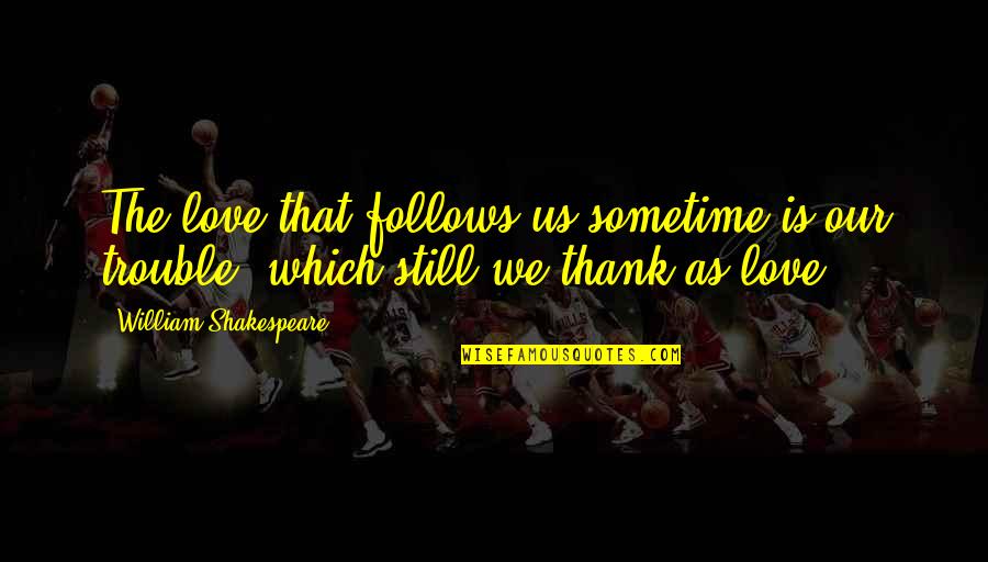 William Shakespeare Tragedy Quotes By William Shakespeare: The love that follows us sometime is our
