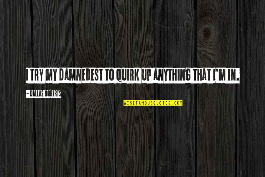 William Shakespeare Unrequited Love Quotes By Dallas Roberts: I try my damnedest to quirk up anything