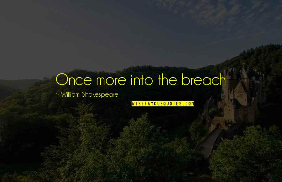 William Shakespeare's Plays Quotes By William Shakespeare: Once more into the breach