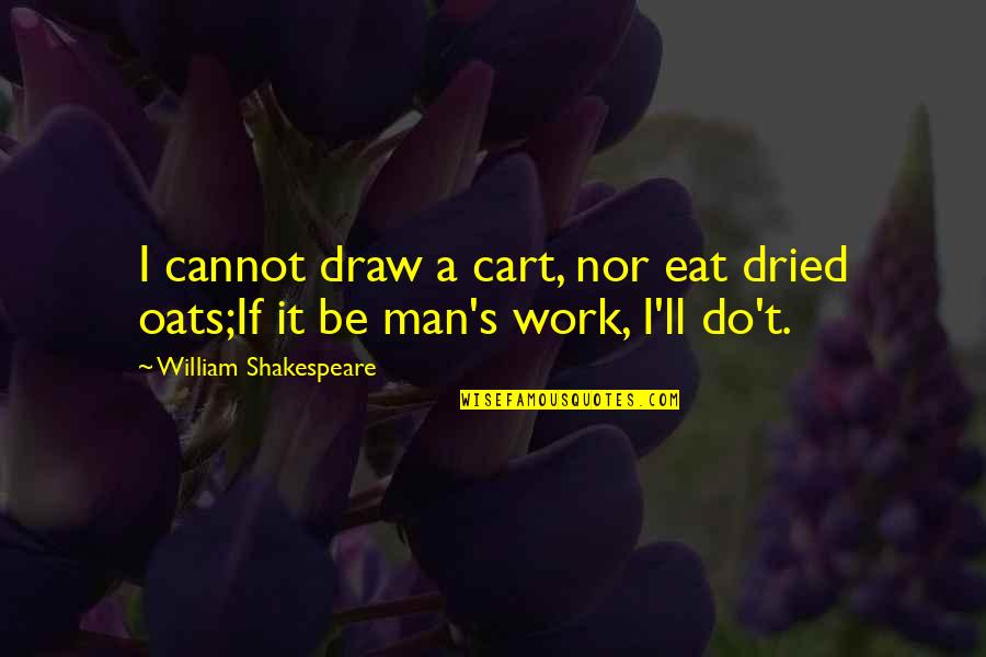 William Shakespeare's Work Quotes By William Shakespeare: I cannot draw a cart, nor eat dried