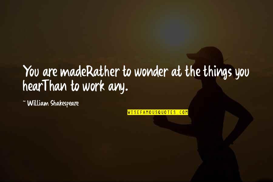William Shakespeare's Work Quotes By William Shakespeare: You are madeRather to wonder at the things