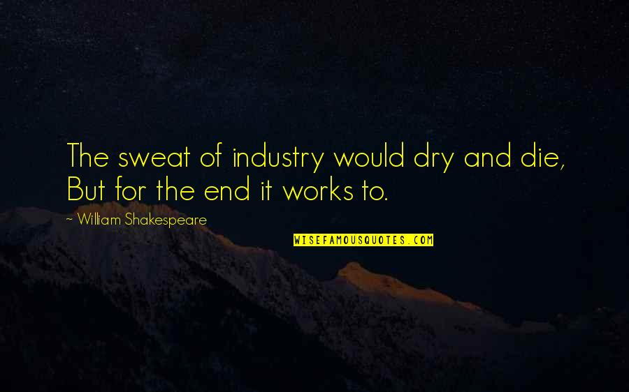 William Shakespeare's Work Quotes By William Shakespeare: The sweat of industry would dry and die,