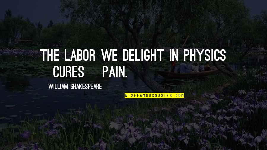 William Shakespeare's Work Quotes By William Shakespeare: The labor we delight in physics [cures] pain.