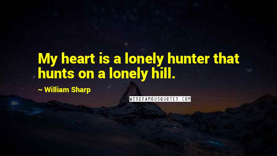 William Sharp quotes: My heart is a lonely hunter that hunts on a lonely hill.