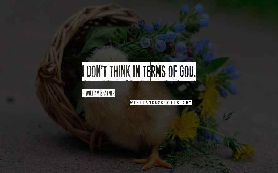 William Shatner quotes: I don't think in terms of God.