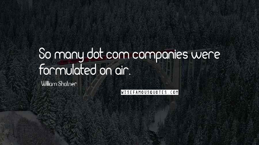 William Shatner quotes: So many dot-com companies were formulated on air.