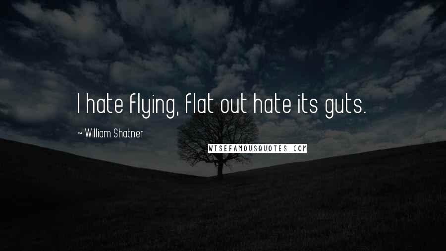 William Shatner quotes: I hate flying, flat out hate its guts.