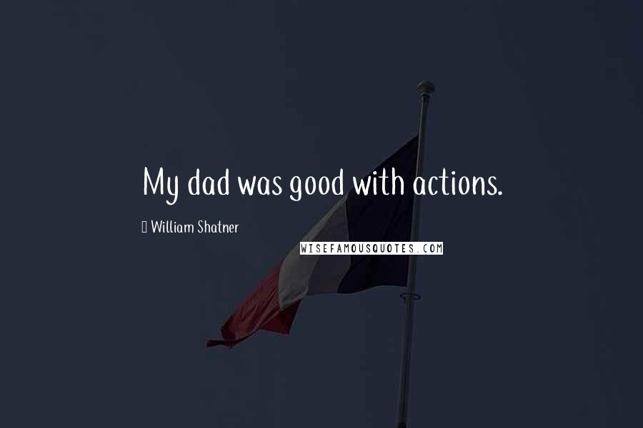 William Shatner quotes: My dad was good with actions.