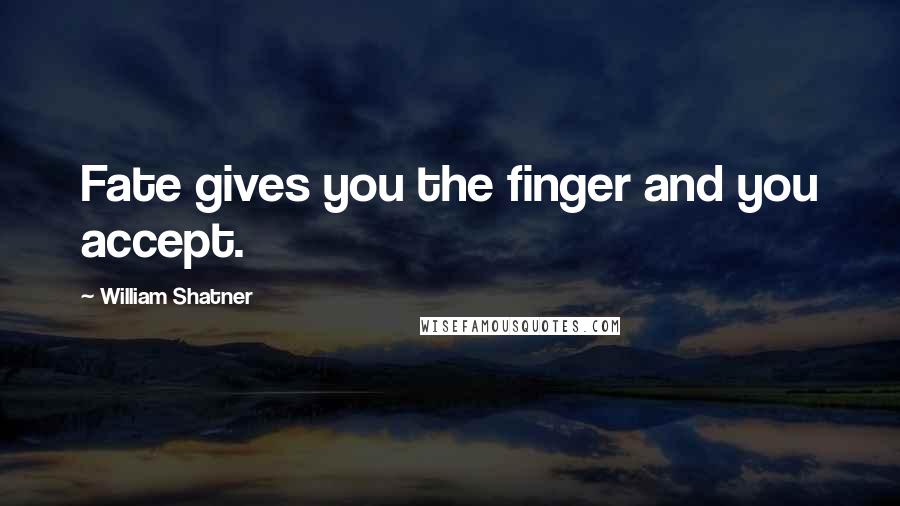 William Shatner quotes: Fate gives you the finger and you accept.