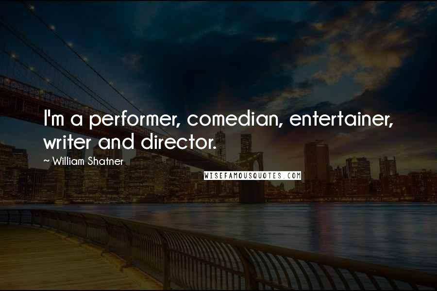 William Shatner quotes: I'm a performer, comedian, entertainer, writer and director.