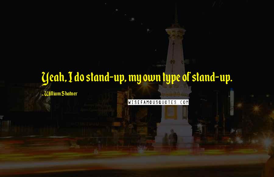 William Shatner quotes: Yeah, I do stand-up, my own type of stand-up.