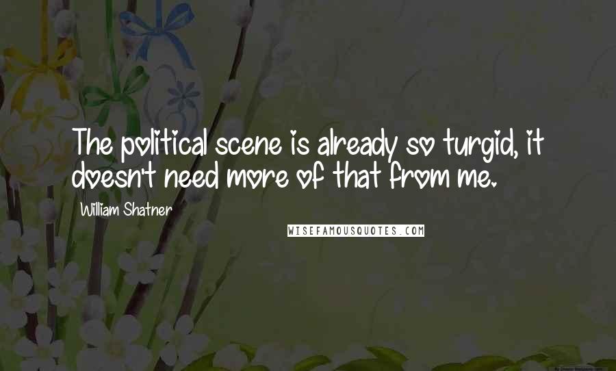 William Shatner quotes: The political scene is already so turgid, it doesn't need more of that from me.