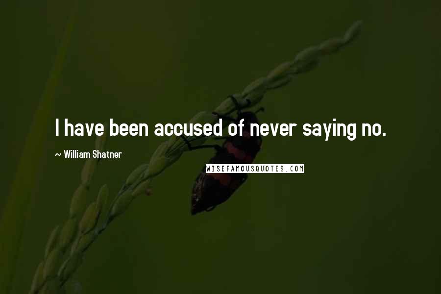 William Shatner quotes: I have been accused of never saying no.