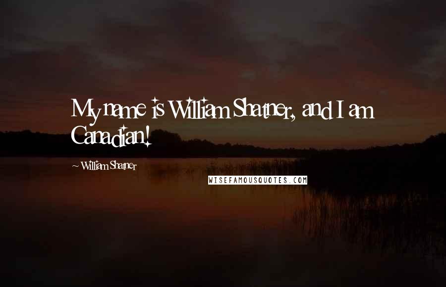 William Shatner quotes: My name is William Shatner, and I am Canadian!