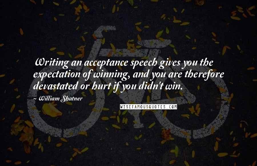 William Shatner quotes: Writing an acceptance speech gives you the expectation of winning, and you are therefore devastated or hurt if you didn't win.