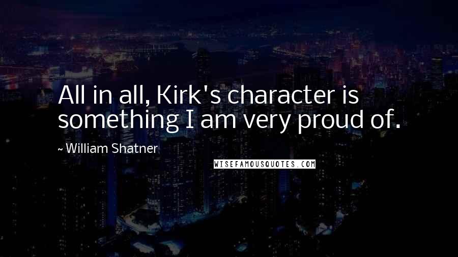William Shatner quotes: All in all, Kirk's character is something I am very proud of.