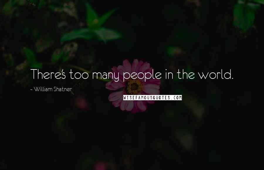William Shatner quotes: There's too many people in the world.