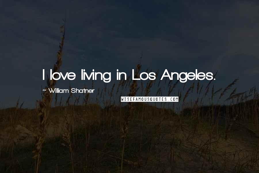 William Shatner quotes: I love living in Los Angeles.