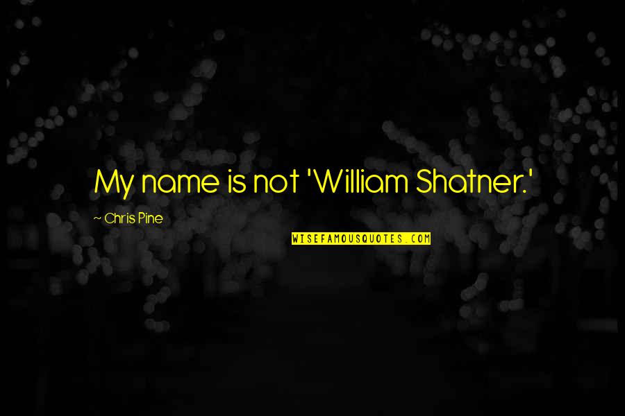 William Shatner Quotes By Chris Pine: My name is not 'William Shatner.' William Shatner Quotes By Chris Pine: My name is not 'William Shatner.'