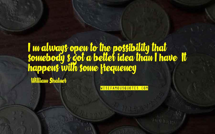 William Shatner Quotes By William Shatner: I'm always open to the possibility that somebody's William Shatner Quotes By William Shatner: I'm always open to the possibility that somebody's