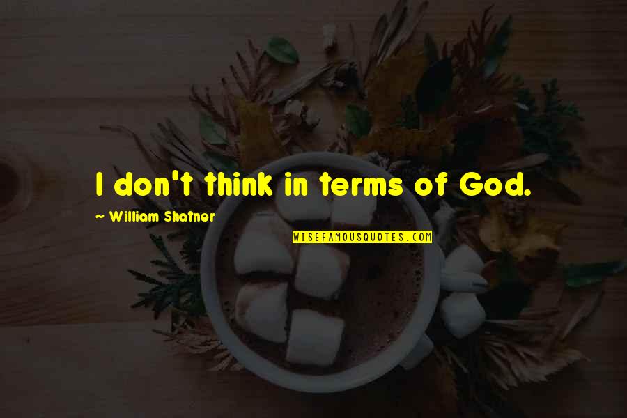 William Shatner Quotes By William Shatner: I don't think in terms of God. William Shatner Quotes By William Shatner: I don't think in terms of God.
