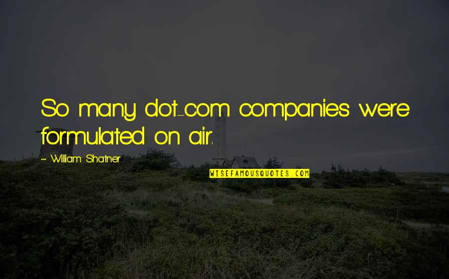 William Shatner Quotes By William Shatner: So many dot-com companies were formulated on air. William Shatner Quotes By William Shatner: So many dot-com companies were formulated on air.