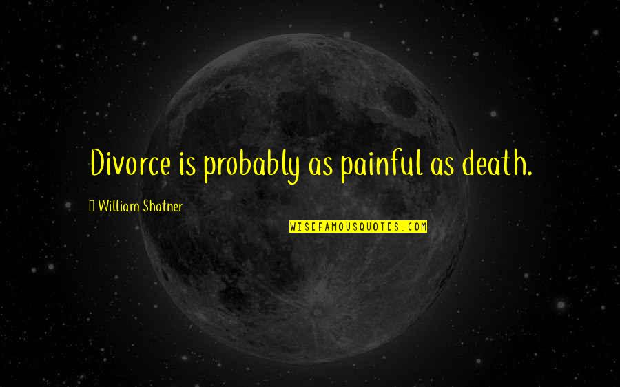 William Shatner Quotes By William Shatner: Divorce is probably as painful as death. William Shatner Quotes By William Shatner: Divorce is probably as painful as death.