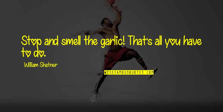 William Shatner Quotes By William Shatner: Stop and smell the garlic! That's all you William Shatner Quotes By William Shatner: Stop and smell the garlic! That's all you