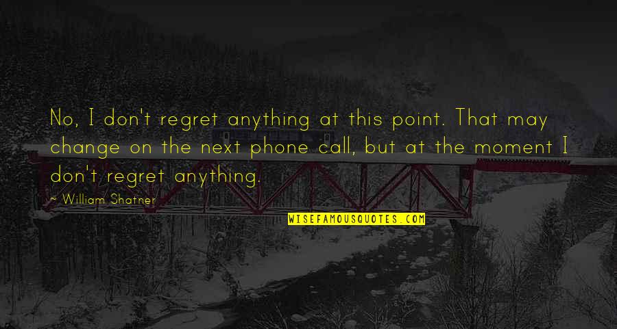 William Shatner Quotes By William Shatner: No, I don't regret anything at this point. William Shatner Quotes By William Shatner: No, I don't regret anything at this point.