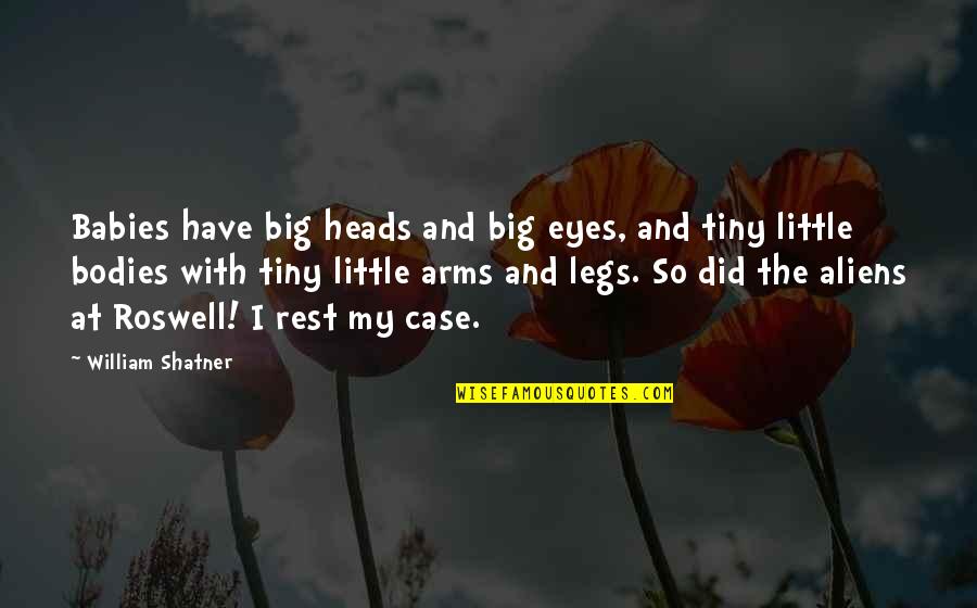 William Shatner Quotes By William Shatner: Babies have big heads and big eyes, and William Shatner Quotes By William Shatner: Babies have big heads and big eyes, and