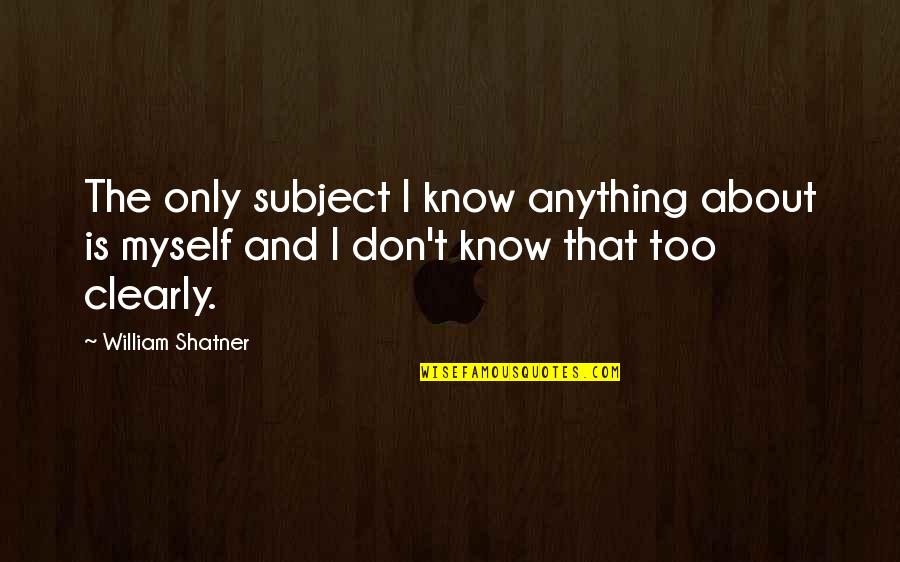 William Shatner Quotes By William Shatner: The only subject I know anything about is William Shatner Quotes By William Shatner: The only subject I know anything about is