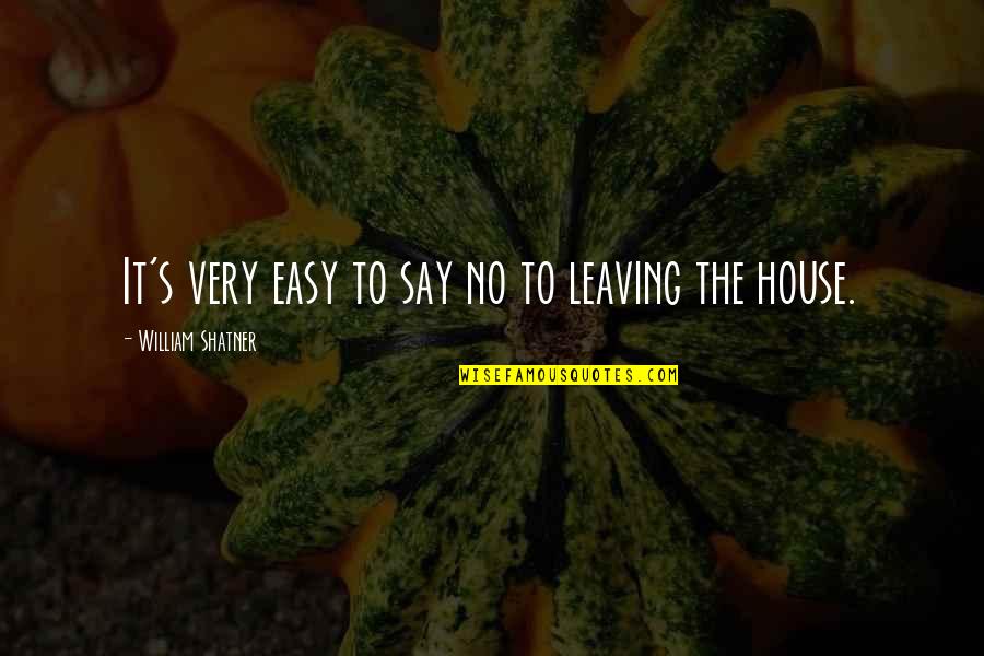 William Shatner Quotes By William Shatner: It's very easy to say no to leaving William Shatner Quotes By William Shatner: It's very easy to say no to leaving