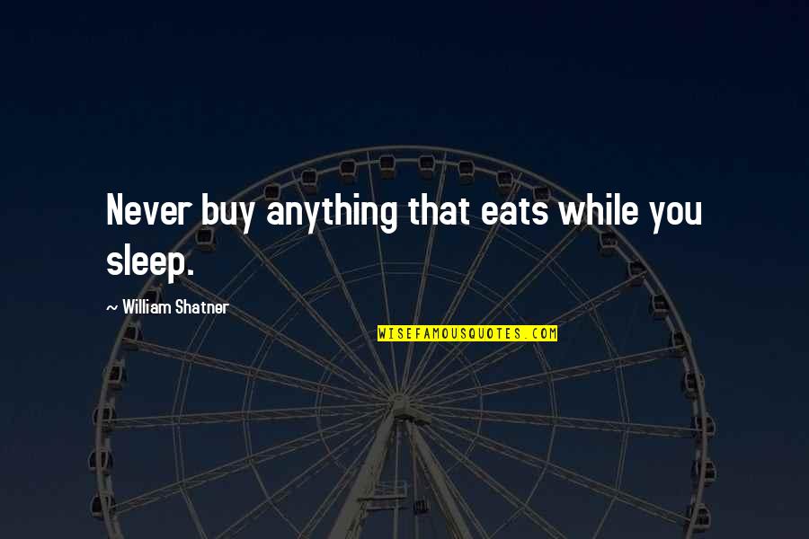 William Shatner Quotes By William Shatner: Never buy anything that eats while you sleep. William Shatner Quotes By William Shatner: Never buy anything that eats while you sleep.