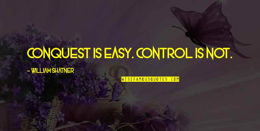 William Shatner Quotes By William Shatner: Conquest is easy. Control is not. William Shatner Quotes By William Shatner: Conquest is easy. Control is not.