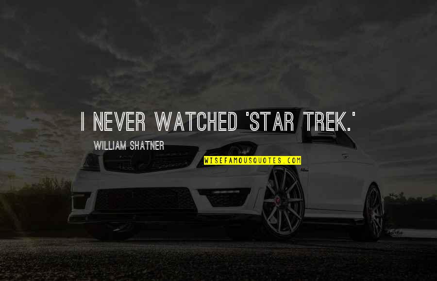 William Shatner Quotes By William Shatner: I never watched 'Star Trek.' William Shatner Quotes By William Shatner: I never watched 'Star Trek.'