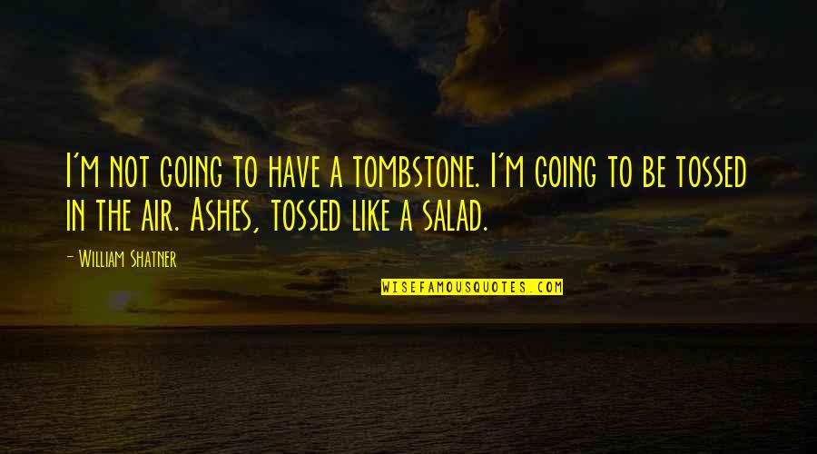 William Shatner Quotes By William Shatner: I'm not going to have a tombstone. I'm William Shatner Quotes By William Shatner: I'm not going to have a tombstone. I'm