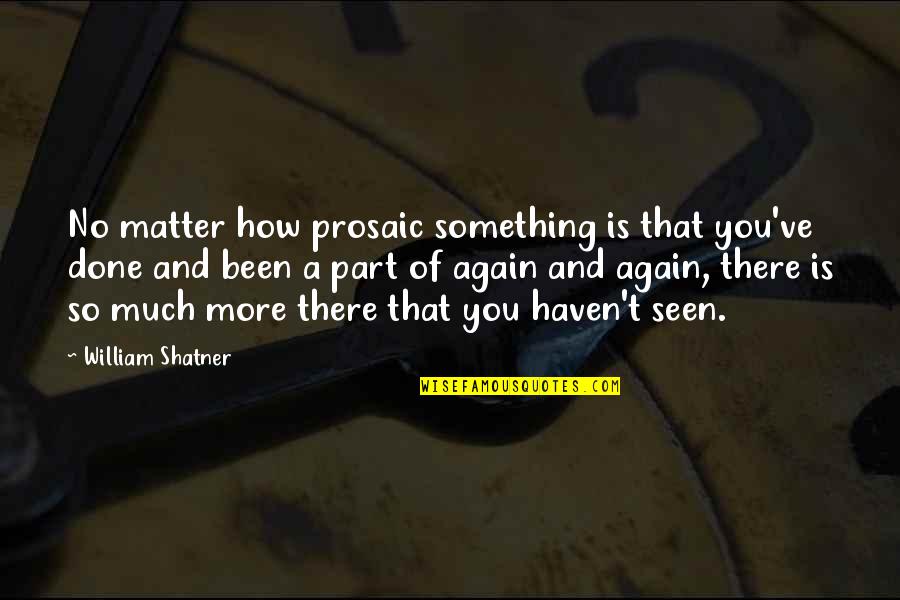 William Shatner Quotes By William Shatner: No matter how prosaic something is that you've William Shatner Quotes By William Shatner: No matter how prosaic something is that you've