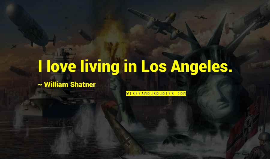 William Shatner Quotes By William Shatner: I love living in Los Angeles. William Shatner Quotes By William Shatner: I love living in Los Angeles.