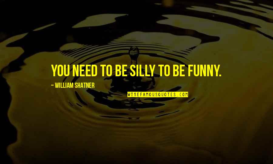 William Shatner Quotes By William Shatner: You need to be silly to be funny. William Shatner Quotes By William Shatner: You need to be silly to be funny.
