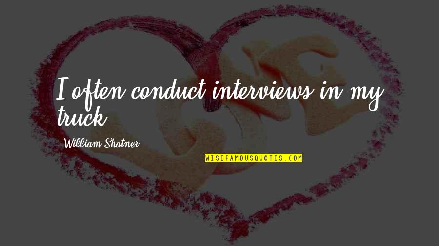 William Shatner Quotes By William Shatner: I often conduct interviews in my truck. William Shatner Quotes By William Shatner: I often conduct interviews in my truck.